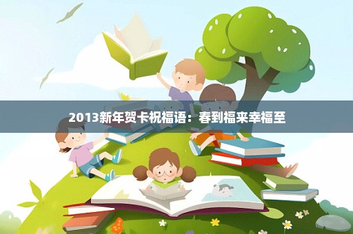 2013新年贺卡祝福语：春到福来幸福至