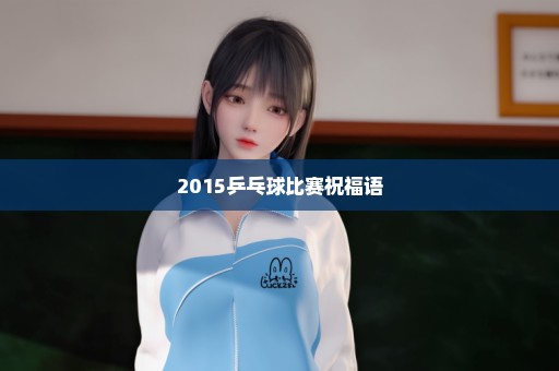 2015乒乓球比赛祝福语