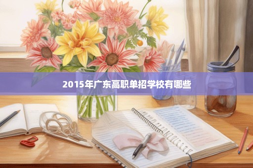 2015年广东高职单招学校有哪些