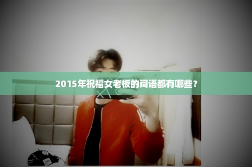 2015年祝福女老板的词语都有哪些？