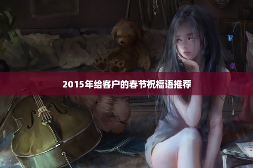 2015年给客户的春节祝福语推荐