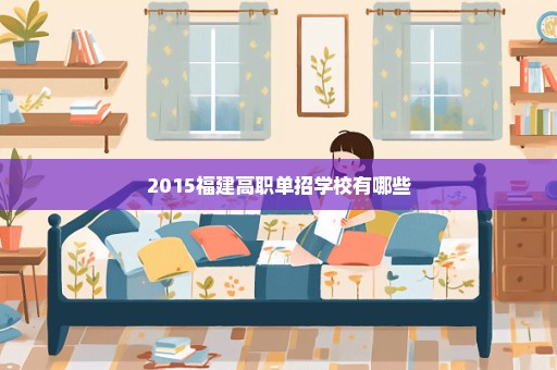 2015福建高职单招学校有哪些