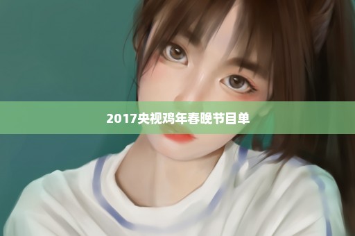 2017央视鸡年春晚节目单