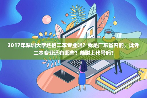 2017年深圳大学还招二本专业吗？我是广东省内的，此外二本专业还有哪些？能附上代号吗？