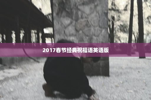 2017春节经典祝福语英语版