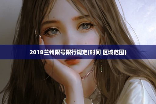 2018兰州限号限行规定(时间+区域范围)