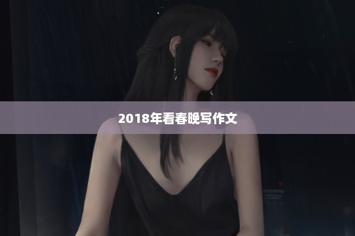 2018年看春晚写作文