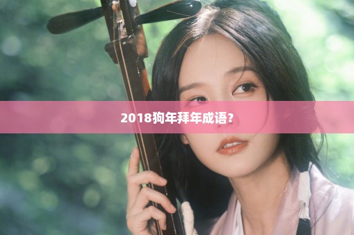 2018狗年拜年成语？