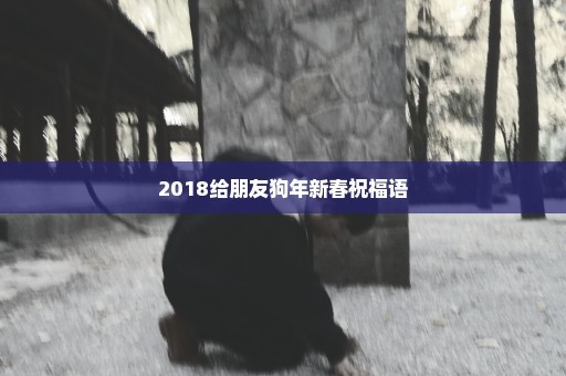 2018给朋友狗年新春祝福语