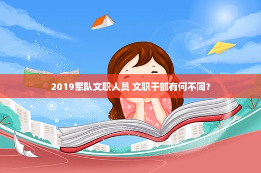 2019军队文职人员 文职干部有何不同？