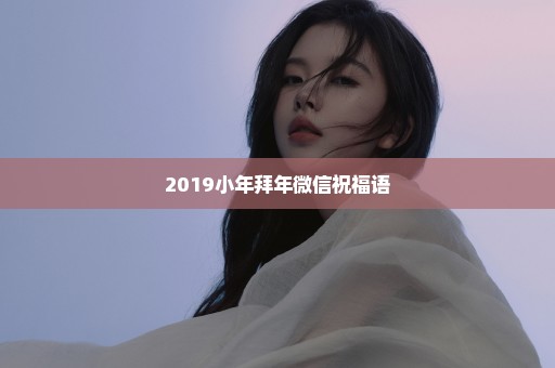 2019小年拜年微信祝福语