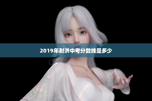 2019年射洪中考分数线是多少