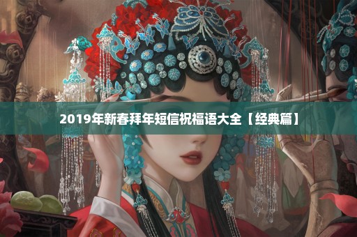 2019年新春拜年短信祝福语大全【经典篇】