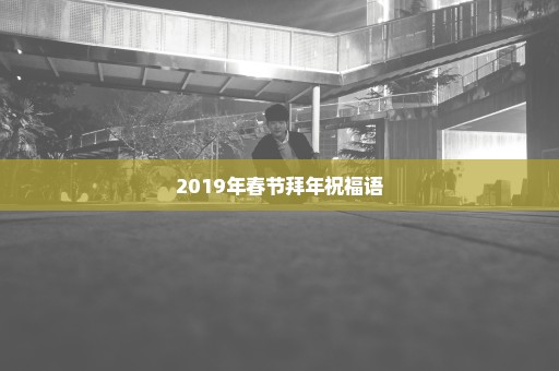 2019年春节拜年祝福语