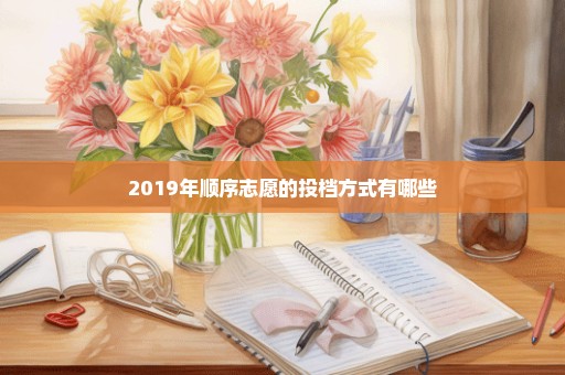 2019年顺序志愿的投档方式有哪些