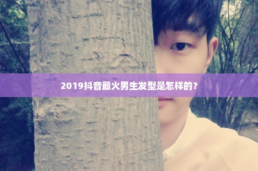 2019抖音最火男生发型是怎样的？