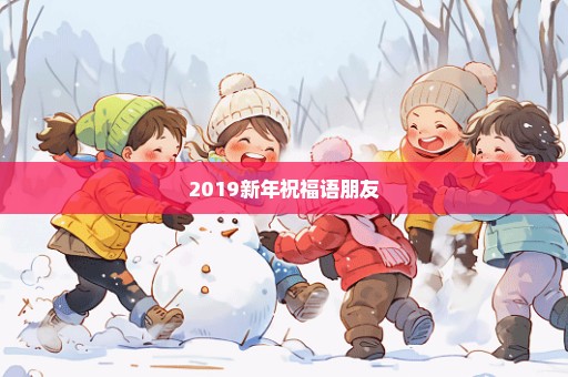 2019新年祝福语朋友