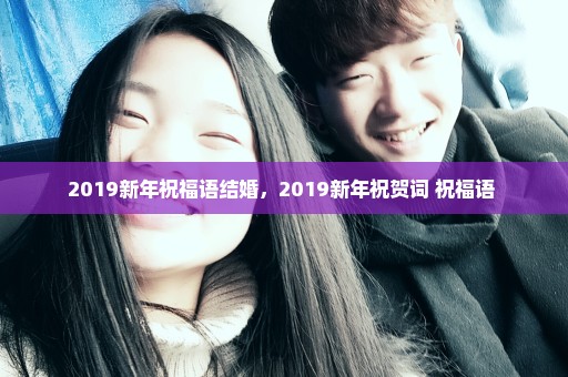 2019新年祝福语结婚，2019新年祝贺词 祝福语 