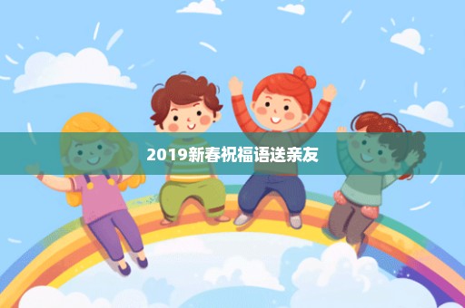 2019新春祝福语送亲友