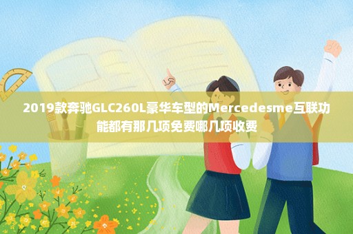 2019款奔驰GLC260L豪华车型的Mercedesme互联功能都有那几项免费哪几项收费