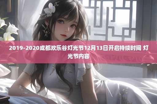 2019-2020成都欢乐谷灯光节12月13日开启持续时间+灯光节内容