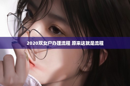 2020双女户办理流程 原来这就是流程