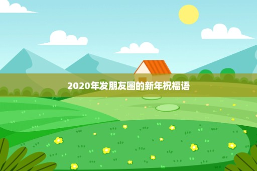 2020年发朋友圈的新年祝福语