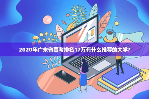 2020年广东省高考排名17万有什么推荐的大学?