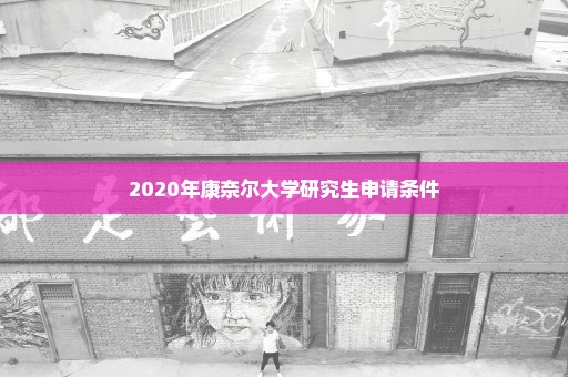 2020年康奈尔大学研究生申请条件