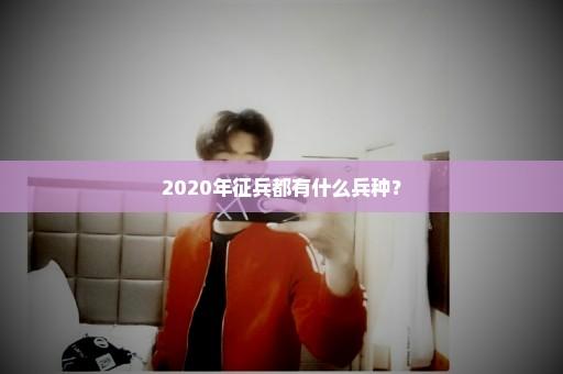 2020年征兵都有什么兵种？