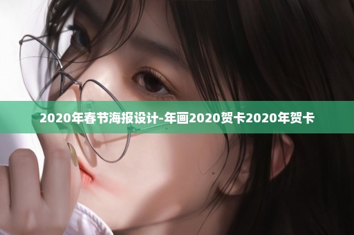 2020年春节海报设计-年画2020贺卡2020年贺卡