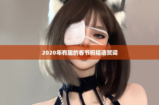 2020年有趣的春节祝福语贺词