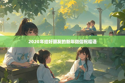 2020年给好朋友的新年微信祝福语