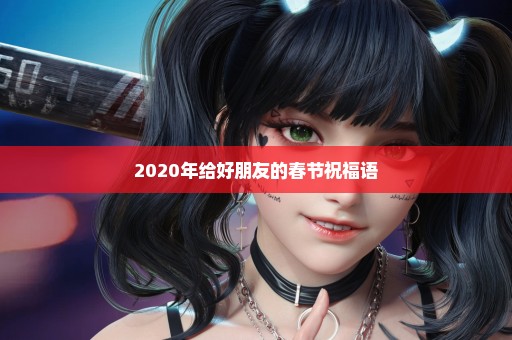 2020年给好朋友的春节祝福语