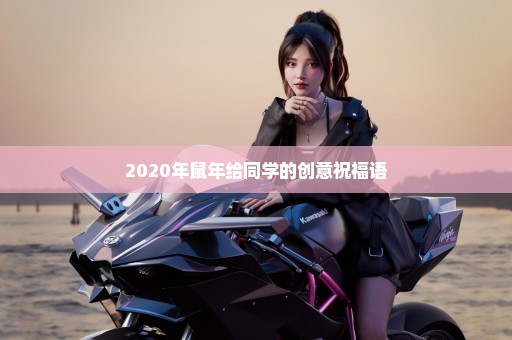 2020年鼠年给同学的创意祝福语