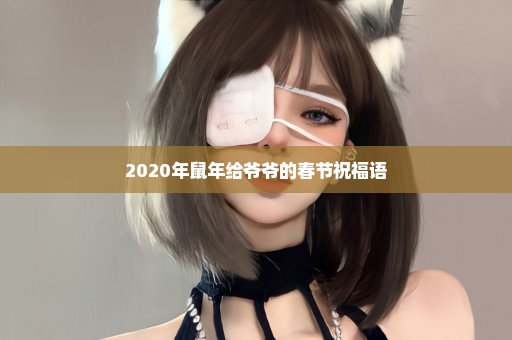 2020年鼠年给爷爷的春节祝福语