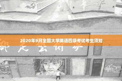 2020年9月全国大学英语四级考试考生须知