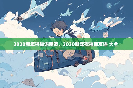 2020新年祝福语朋友，2020新年祝福朋友语 大全 