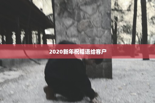 2020新年祝福语给客户