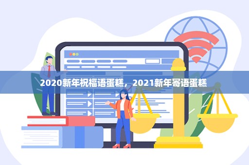 2020新年祝福语蛋糕，2021新年寄语蛋糕 