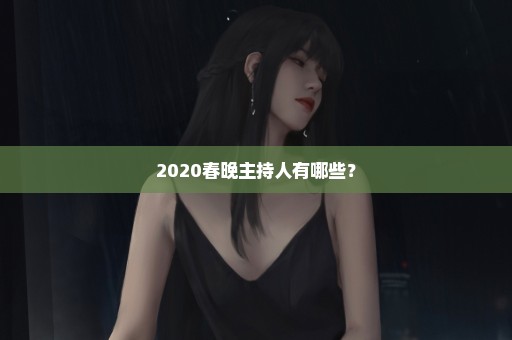 2020春晚主持人有哪些？