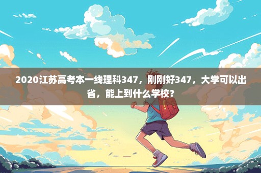 2020江苏高考本一线理科347，刚刚好347，大学可以出省，能上到什么学校？