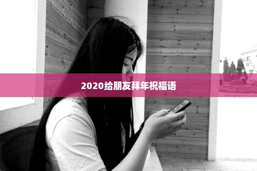 2020给朋友拜年祝福语