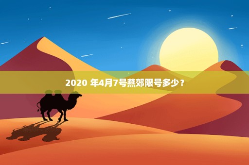 2020 年4月7号燕郊限号多少？