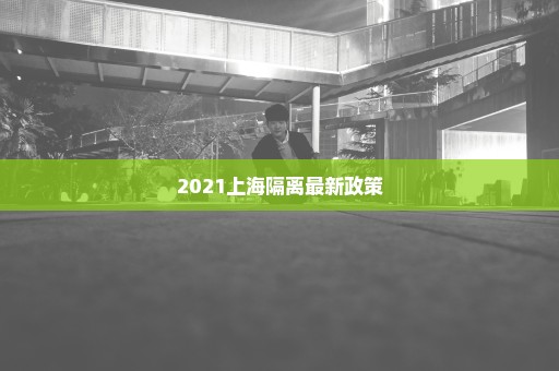 2021上海隔离最新政策