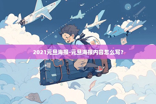 2021元旦海报-元旦海报内容怎么写？