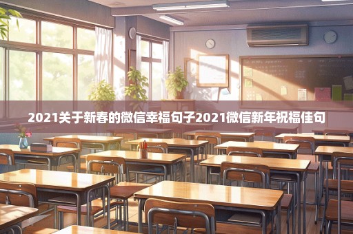 2021关于新春的微信幸福句子2021微信新年祝福佳句