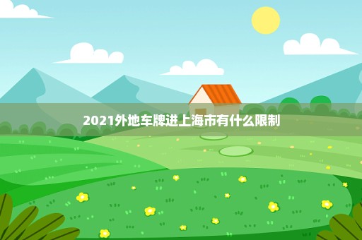 2021外地车牌进上海市有什么限制