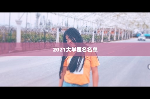 2021大学更名名单