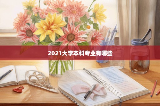 2021大学本科专业有哪些